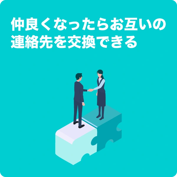 仲良くなったらお互いの連絡先を交換できる